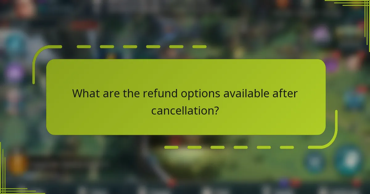 What are the refund options available after cancellation?