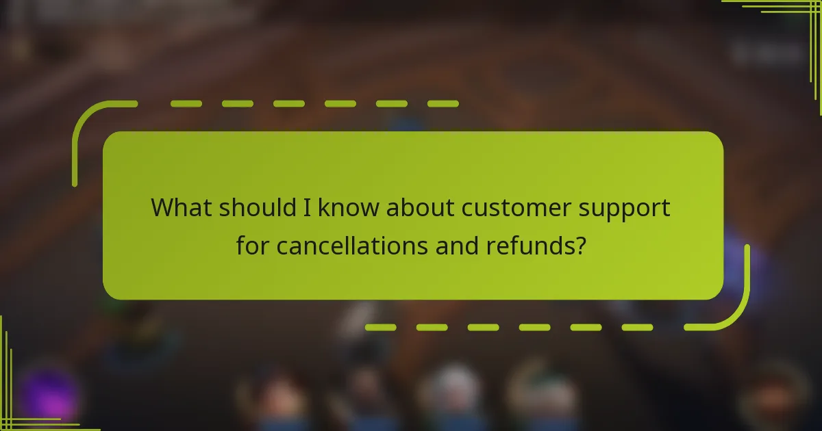 What should I know about customer support for cancellations and refunds?